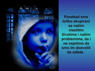 Ponekad smo toliko okupirani sa našim vlastitim životima i našim problemima, da i ne osjetimo da smo im dozvolili da odlete.   
