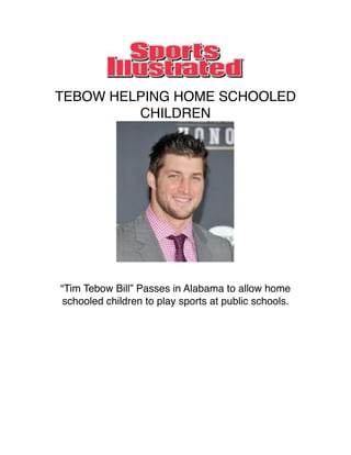 TEBOW HELPING HOME SCHOOLED
         CHILDREN




“Tim Tebow Bill” Passes in Alabama to allow home
schooled children to play sports at public schools.
 
