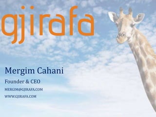 Mergim Cahani
Founder & CEO
MERGIM@GJIRAFA.COM
WWW.GJIRAFA.COM
 