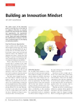 The prime source of the innovation 
power in any firm lies in the mind of 
its employees. When they are mentally 
prepared for discovering and realising 
new opportunities, the organisation 
will possess an enduring capacity to in-novate. 
Below, Jeff Gaspersz highlights 
the small initiatives managers can take 
with a profound impact on developing 
an innovation mindset. 
How Paul Discovers Opportunities 
I have a ninety-year-old colleague, Paul, 
still teaching at our university with a vibrant 
energy. After earning his PhD at the age of 
seventy-nine, he took flying lessons, fol-lowed 
many courses, wrote ten books and 
numerous articles. He established a new 
magazine and writes a weekly blog. Paul 
belongs to a group of extraordinary people 
with a mindset aimed at continuously dis-covering 
and realising new possibilities. 
When I asked Paul for his secret, he 
revealed that it consisted of two daily 
questions that prepared him for discov-ery. 
He has asked himself these questions 
for most of his life. His first question is: 
what have I learned today? His second 
question is: what can I improve tomor-row? 
Each evening he writes his answers 
to both questions in a small notebook. 
This daily ritual changed his percep-tion. 
Paul wants to continue to learn and 
improve until the very end of his life. 
With these two questions, he has devel-oped 
a way of approaching everyday life 
as a meaningful universe where possibili-ties 
and opportunities for learning and im-proving 
abound. It is the same phenom-enon 
that occurs when we have bought 
a car of a certain brand, in the colour of 
our choice. Suddenly we begin to notice 
exactly the same car on many roads. 
A Monthly Question 
We can apply Paul’s mindset to a busi-ness 
context to spot innovation opportu-nities. 
Suppose a manager of a sales team 
asks his employees monthly: what issues 
or topics have arisen during your con-versations 
with customers that might in-dicate 
an opportunity? The effect of this 
repeated question is that team members 
will become more attentive, and when 
visiting customers, will listen more care-fully. 
Each month they are asked to share 
what is worthwhile, so when speaking 
with clients they will notice opportuni-ties, 
unarticulated needs or complaints. 
As with our earlier example of a new car, 
60 The European Business Review September - October 2014 
the team will then begin to identify pos-sibilities 
everywhere. 
Questions are thus a simple and ef-fective 
way to build a state of mind open 
to change and innovation. When we ask 
team members, “what can be the hidden 
opportunity in this customer complaint?”, 
we invite them to explore it further with 
an open mind. It is then crucial that man-agement 
allow the necessary time to 
reflect, and to act upon the answers. 
What else can we do to create the desired 
attitude in a company with an appetite for 
innovation? Of course, a mindset in an or-ganisation 
cannot be changed overnight. 
But we can arrange the right incentives and 
Innovation 
Building an Innovation Mindset 
BY JEFF GASPERSZ 
 