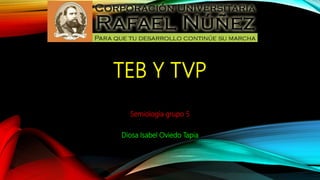 TEB Y TVP
Semiología grupo 5
Diosa Isabel Oviedo Tapia
 