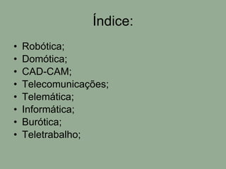Índice: Robótica; Domótica; CAD-CAM; Telecomunicações;  Telemática; Informática; Burótica; Teletrabalho; 