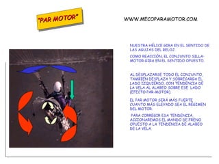NUESTRA HÉLICE GIRA EN EL SENTIDO DE LAS AGUJAS DEL RELOJ. COMO REACCIÓN, EL CONJUNTO SILLA- MOTOR GIRA EN EL SENTIDO OPUESTO. AL DESPLAZARSE TODO EL CONJUNTO, TAMBIÉN DESPLAZA Y SOBRECARGA EL LADO IZQUIERDO, CON TENDENCIA DE LA VELA AL ALABEO SOBRE ESE  LADO (EFECTO PAR-MOTOR). EL PAR MOTOR SERÁ MÁS FUERTE CUANTO MÁS ELEVADO SEA EL RÉGIMEN DEL MOTOR. PARA CORREGIR ESA TENDENCIA, ACCIONAREMOS EL MANDO DE FRENO OPUESTO A LA TENDENCIA DE ALABEO DE LA VELA. WWW.MECOPARAMOTOR.COM “ PAR MOTOR” 