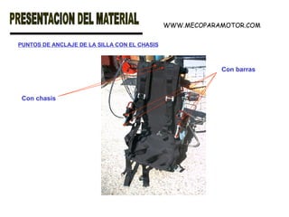 PUNTOS DE ANCLAJE DE LA SILLA CON EL CHASIS Con chasis Con barras WWW.MECOPARAMOTOR.COM 