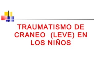 TRAUMATISMO DE
CRANEO (LEVE) EN
    LOS NIÑOS
 