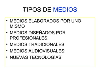 TIPOS DE MEDIOS
• MEDIOS ELABORADOS POR UNO
MISMO
• MEDIOS DISEÑADOS POR
PROFESIONALES
• MEDIOS TRADICIONALES
• MEDIOS AUDIOVISUALES
• NUEVAS TECNOLOGÍAS
 