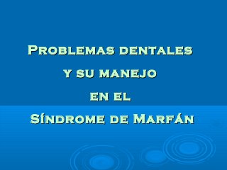Problemas dentales
y su manejo
en el
Síndrome de Marfán

 