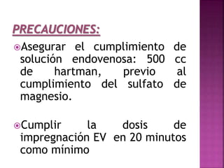 Asegurar el cumplimiento de
solución endovenosa: 500 cc
de hartman, previo al
cumplimiento del sulfato de
magnesio.
Cumplir la dosis de
impregnación EV en 20 minutos
como mínimo
 