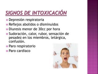  Depresión respiratoria
 Reflejos abolidos o disminuidos
 Diuresis menor de 30cc por hora
 Sudoración, calor, rubor, sensación de
pesadez en los miembros, letárgica,
confusión.
 Paro respiratorio
 Paro cardiaco
 
