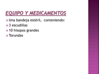  Una bandeja estéril, conteniendo:
 3 escudillas
 10 hisopos grandes
 Torundas
 