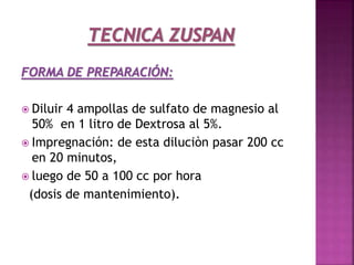 FORMA DE PREPARACIÓN:
 Diluir 4 ampollas de sulfato de magnesio al
50% en 1 litro de Dextrosa al 5%.
 Impregnación: de esta diluciòn pasar 200 cc
en 20 minutos,
 luego de 50 a 100 cc por hora
(dosis de mantenimiento).
 