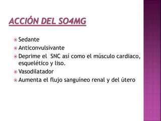  Sedante
 Anticonvulsivante
 Deprime el SNC así como el músculo cardiaco,
esquelético y liso.
 Vasodilatador
 Aumenta el flujo sanguíneo renal y del útero
 