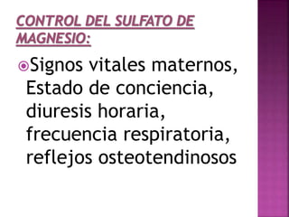 Signos vitales maternos,
Estado de conciencia,
diuresis horaria,
frecuencia respiratoria,
reflejos osteotendinosos
 