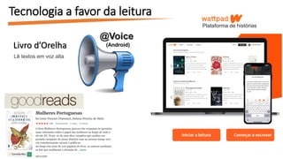 Tecnologia a favor da leitura
Plataforma de histórias
@Voice
(Android)Livro d’Orelha
Lê textos em voz alta
 