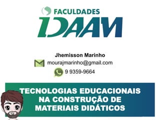 Tecnologias Educacionais
TECNOLOGIAS EDUCACIONAIS
NA CONSTRUÇÃO DE
MATERIAIS DIDÁTICOS
Jhemisson Marinho
mourajmarinho@gmail.com
9 9359-9664
 