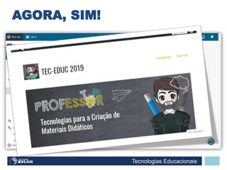 Tecnologias Educacionais
AGORA, SIM!
 