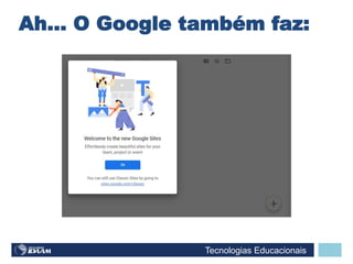 Tecnologias Educacionais
Ah... O Google também faz:
 