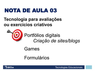 Tecnologias Educacionais
Criação de sites/blogs
Tecnologia para avaliações
ou exercícios criativos
Portfólios digitais
Games
Formulários
NOTA DE AULA 03
 