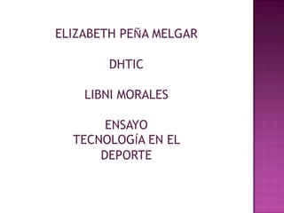 ELIZABETH PEÑA MELGAR

       DHTIC

    LIBNI MORALES

       ENSAYO
  TECNOLOGÍA EN EL
      DEPORTE
 
