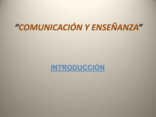 “COMUNICACIÓN Y ENSEÑANZA” INTRODUCCIÓN 