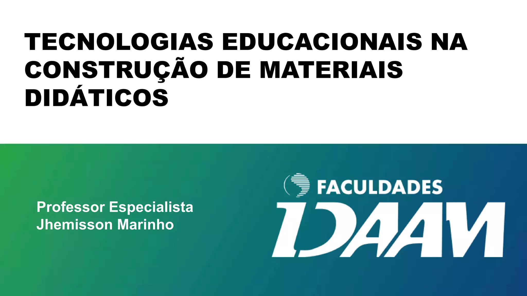 Professor Especialista
Jhemisson Marinho
TECNOLOGIAS EDUCACIONAIS NA
CONSTRUÇÃO DE MATERIAIS
DIDÁTICOS