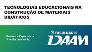 Professor Especialista
Jhemisson Marinho
TECNOLOGIAS EDUCACIONAIS NA
CONSTRUÇÃO DE MATERIAIS
DIDÁTICOS
 