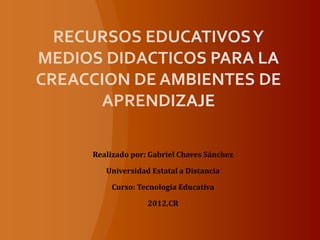 Realizado por: Gabriel Chaves Sánchez

   Universidad Estatal a Distancia

     Curso: Tecnología Educativa

              2012,CR
 