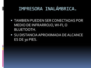 IMPRESORA INALÁMBRICA.

 TAMBIEN PUEDEN SER CONECTADAS POR
  MEDIO DE INFRARROJO, WI-FI, O
  BLUETOOTH.
 SU DISTANCIA APROXIMADA DE ALCANCE
  ES DE 30 PIES.
 