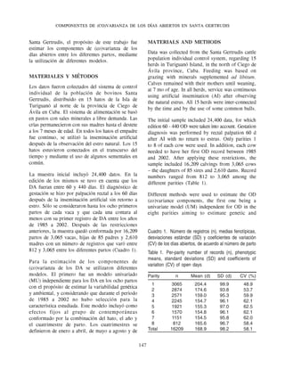 COMPONENTES DE (CO)VARIANZA DE LOS DÍAS ABIERTOS EN SANTA GERTRUDIS


Santa Gertrudis, el propósito de este trabajo fue            MATERIALS AND METHODS
estimar los componentes de (co)varianza de los
días abiertos entre los diferentes partos, mediante          Data was collected from the Santa Gertrudis cattle
la utilización de diferentes modelos.                        population individual control system, regarding 15
                                                             herds in Turiguanó Island, in the north of Ciego de
                                                             Ávila province, Cuba. Feeding was based on
MATERIALES Y MÉTODOS                                         grazing with minerals supplemented ad libitum.
                                                             Calves remained with their mothers until weaning,
Los datos fueron colectados del sistema de control
                                                             at 7 mo of age. In all herds, service was continuous
individual de la población de bovinos Santa
                                                             using artificial insemination (AI) after observing
Gertrudis, distribuido en 15 hatos de la Isla de
                                                             the natural estrus. All 15 herds were inter-connected
Turiguanó al norte de la provincia de Ciego de
                                                             by the time and by the use of some common bulls.
Ávila en Cuba. El sistema de alimentación se basó
en pastos con sales minerales a libre demanda. Las           The initial sample included 24,400 data, for which
crías permanecieron con sus madres hasta el destete          edition 60 - 440 OD were taken into account. Gestation
a los 7 meses de edad. En todos los hatos el empadre         diagnosis was performed by rectal palpation 60 d
fue continuo, se utilizó la inseminación artificial          after AI with no return to estrus. Only parities 1
después de la observación del estro natural. Los 15          to 8 of each cow were used. In addition, each cow
hatos estuvieron conectados en el transcurso del             needed to have her first OD record between 1985
tiempo y mediante el uso de algunos sementales en            and 2002. After applying these restrictions, the
común.                                                       sample included 16,209 calvings from 3,065 cows
                                                             – the daughters of 85 sires and 2,610 dams. Record
La muestra inicial incluyó 24,400 datos. En la               numbers ranged from 812 to 3,065 among the
edición de los mismos se tuvo en cuenta que los              different parities (Table 1).
DA fueran entre 60 y 440 días. El diagnóstico de
gestación se hizo por palpación rectal a los 60 días         Different methods were used to estimate the OD
después de la inseminación artificial sin retorno a          (co)variance components, the first one being a
estro. Sólo se consideraron hasta los ocho primeros          univariate model (UM) independent for OD in the
partos de cada vaca y que cada una contara al                eight parities aiming to estimate genetic and
menos con su primer registro de DA entre los ańos
de 1985 a 2002. Después de las restricciones
anteriores, la muestra quedó conformada por 16,209           Cuadro 1. Número de registros (n), medias fenotípicas,
partos de 3,065 vacas, hijas de 85 padres y 2,610            desviaciones estándar (SD) y coeficientes de variación
madres con un número de registros que varó entre             (CV) de los días abiertos, de acuerdo al número de parto
812 y 3,065 entre los diferentes partos (Cuadro 1).          Table 1. Per-parity number of records (n), phenotypic
                                                             means, standard deviations (SD) and coefficients of
Para la estimación de los componentes de
                                                             variation (CV) of open days
(co)varianza de los DA se utilizaron diferentes
modelos. El primero fue un modelo univariado                 Parity        n       Mean (d)     SD (d)      CV (%)
(MU) independiente para los DA en los ocho partos
                                                               1        3065         204.4        99.9        48.9
con el propósito de estimar la variabilidad genética
                                                               2        2874         174.6        93.8        53.7
y ambiental, y considerando que durante el periodo             3        2571         159.0        95.3        59.9
de 1985 a 2002 no hubo selección para la                       4        2245         154.7        96.1        62.1
característica estudiada. Este modelo incluyó como             5        1921         155.3        97.0        62.5
efectos fijos al grupo de contemporáneas                       6        1570         154.8        96.1        62.1
conformado por la combinación del hato, el ańo y               7         1151        154.5        95.8        62.0
el cuatrimestre de parto. Los cuatrimestres se                 8          812        165.6        96.7        58.4
definieron de enero a abril, de mayo a agosto y de           Total      16209        168.9        98.2        58.1


                                                       147
 