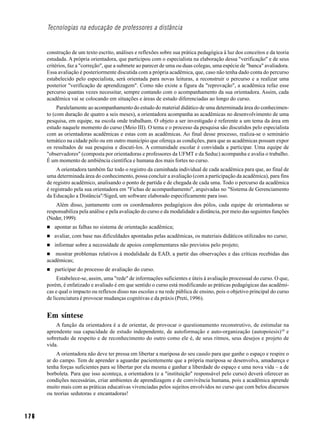 Tecnologias na educação de professores a distância


      construção de um texto escrito, análises e reflexões sobre sua prática pedagógica à luz dos conceitos e da teoria
      estudada. A própria orientadora, que participou com o especialista na elaboração dessa "verificação" e de seus
      critérios, faz a "correção", que a submete ao parecer de uma ou duas colegas, uma espécie de "banca" avaliadora.
      Essa avaliação é posteriormente discutida com a própria acadêmica, que, caso não tenha dado conta do percurso
      estabelecido pelo especialista, será orientada para novas leituras, a reconstruir o percurso e a realizar uma
      posterior "verificação de aprendizagem". Como não existe a figura da "reprovação", a acadêmica refaz esse
      percurso quantas vezes necessitar, sempre contando com o acompanhamento da sua orientadora. Assim, cada
      acadêmica vai se colocando em situações e áreas de estudo diferenciadas ao longo do curso.
           Paralelamente ao acompanhamento do estudo do material didático de uma determinada área do conhecimen-
      to (com duração de quatro a seis meses), a orientadora acompanha as acadêmicas no desenvolvimento de uma
      pesquisa, em equipe, na escola onde trabalham. O objeto a ser investigado é referente a um tema da área em
      estudo naquele momento do curso (Meio III). O tema e o processo da pesquisa são discutidos pelo especialista
      com as orientadoras acadêmicas e estas com as acadêmicas. Ao final desse processo, realiza-se o seminário
      temático na cidade pólo ou em outro município que ofereça as condições, para que as acadêmicas possam expor
      os resultados de sua pesquisa e discuti-los. A comunidade escolar é convidada a participar. Uma equipe de
      "observadores" (composta por orientadoras e professores da UFMT e da Seduc) acompanha e avalia o trabalho.
      É um momento de ambiência científica e humana dos mais fortes no curso.
          A orientadora também faz todo o registro da caminhada individual de cada acadêmica para que, ao final de
      uma determinada área do conhecimento, possa concluir a avaliação (com a participação da acadêmica), para fins
      de registro acadêmico, analisando o ponto de partida e de chegada de cada uma. Todo o percurso da acadêmica
      é registrado pela sua orientadora em "Fichas de acompanhamento", arquivadas no "Sistema de Gerenciamento
      da Educação a Distância"/Siged, um software elaborado especificamente para isso.
          Além disso, juntamente com os coordenadores pedagógicos dos pólos, cada equipe de orientadoras se
      responsabiliza pela análise e pela avaliação do curso e da modalidade a distância, por meio das seguintes funções
      (Neder, 1999):
         apontar as falhas no sistema de orientação acadêmica;
         avaliar, com base nas dificuldades apontadas pelas acadêmicas, os materiais didáticos utilizados no curso;
         informar sobre a necessidade de apoios complementares não previstos pelo projeto;
          mostrar problemas relativos à modalidade da EAD, a partir das observações e das críticas recebidas das
      acadêmicas;
         participar do processo de avaliação do curso.
           Estabelece-se, assim, uma "rede" de informações suficientes e úteis à avaliação processual do curso. O que,
      porém, é enfatizado e avaliado é em que sentido o curso está modificando as práticas pedagógicas das acadêmi-
      cas e qual o impacto ou reflexos disso nas escolas e na rede pública de ensino, pois o objetivo principal do curso
      de licenciatura é provocar mudanças cognitivas e da práxis (Preti, 1996).


      Em síntese
          A função da orientadora é a de orientar, de provocar o questionamento reconstrutivo, de estimular na
      aprendente sua capacidade de estudo independente, de autoformação e auto-organização (autopoiesis)10 e
      sobretudo de respeito e de reconhecimento do outro como ele é, de seus ritmos, seus desejos e projeto de
      vida.
          A orientadora não deve ter pressa em libertar a mariposa do seu casulo para que ganhe o espaço e respire o
      ar do campo. Tem de aprender a aguardar pacientemente que a própria mariposa se desenvolva, amadureça e
      tenha forças suficientes para se libertar por ela mesma e ganhar a liberdade do espaço e uma nova vida – a de
      borboleta. Para que isso aconteça, a orientadora (e a "instituição" responsável pelo curso) deverá oferecer as
      condições necessárias, criar ambientes de aprendizagem e de convivência humana, pois a acadêmica aprende
      muito mais com as práticas educativas vivenciadas pelos sujeitos envolvidos no curso que com belos discursos
      ou teorias sedutoras e encantadoras!



176
 