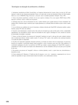 Tecnologias na educação de professores a distância


      2. Neologismo introduzido por Hèlén Trocmé-Fabre, no Congresso Internacional de Locarno, Suíça, em maio de 1997, para
      expressar o estado de estar em-processo-de-aprender. Passou a ser usado cada vez mais nos documentos oficiais da União Européia.
      Sobre ele, ver em: ASSMANN, Hugo. Reencantar a educação: rumo à sociedade aprendente. Petrópolis: Vozes, 1998.

      3. Trata-se da primeira experiência, no Brasil, de um curso superior a distância. Ver a esse respeito: PRETI Oreste (1996):
      Educação a distância: inícios e indícios de um percurso.

      4. Utilizamos neste texto, como nos documentos do curso, o gênero feminino, pois a grande maioria de "nossos orientadores" são
      mulheres (98%). Preferimos seguir a maioria do que as regras gramaticais ou a utilização difusa do símbolo @ para se referir a ambos
      os sexos.

      5. Ao nos referirmos aos acadêmicos do curso de licenciatura a distância oferecido pelo Nead/UFMT, utilizaremos também o gênero
      feminino, porque 85% deles são mulheres.

      6. Fascículo: assim denominamos o material escrito. São escritos de tal maneira que cada um deles pode ser lido e compreendido
      separadamente, sem necessidade do anterior. Apesar da diversidade de estilo, seguem a abordagem do curso, calcada nos conceitos
      de historicidade, diversidade e construção.

      7. Trata-se, no dizer de Sócrates, de um processo de "parturição" (maiêutica), no qual é a mãe que deve parir, cabendo à parteira
      estar aí somente para observar, orientar e ajudar no parto. É a mãe que "faz" o parto, e não a parteira, mas a presença da parteira
      e sua ajuda não podem ser dispensadas.

      8. Os pólos são organizados agrupando municípios próximos, em função do sistema viário de comunicação e de processos
      históricos de ocupação e reconstrução daquele espaço geográfico e social. Costumam reunir entre 200 e 600 acadêmicos. O
      coordenador (pedagógico) do pólo é um professor da UFMT que compõe a equipe pedagógica do Nead/UFMT, enquanto o
      coordenador do Centro de Apoio (com funções mais administrativas) é um dos orientadores eleito por seus pares, por um período
      de dois anos.

      9. Para garantir esse processo de "mergulho", utiliza-se o telefone (plantão), e-mail e, a partir deste ano, teleconferências e
      discussões em rede.

      10. Termo cunhado por H. Maturana e F. Varella (na obra De máquinas e seres vivos – autopoiesis: a organização do ser vivo), no
      sentido da capacidade de reagir construtivamente diante dos desafios e dos condicionantes externos.




178
 