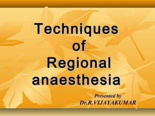Techniques
     of
  Regional
anaesthesia
         Presented by
     Dr.R.VIJAYAKUMAR
 
