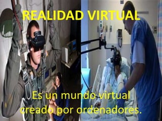 REALIDAD VIRTUAL




  Es un mundo virtual
creado por ordenadores.
 