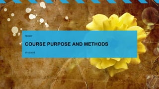 COURSE PURPOSE AND METHODS
TEC007
07/12/2015
 