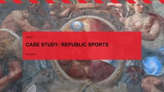 CASE STUDY: REPUBLIC SPORTS
TEC007
07/12/2015
 