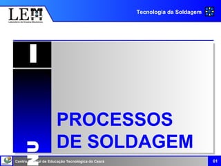 Centro Federal de Educação Tecnológica do Ceará
Tecnologia da Soldagem
01
UU
II
PROCESSOS
DE SOLDAGEM
 