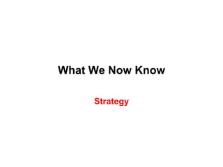 What We Now Know

     Strategy
 