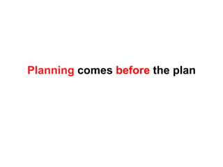Planning comes before the plan
 