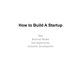 How to Build A Startup

             Idea
        Business Model
       Size Opportunity
    Customer Development
 