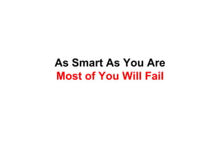 As Smart As You Are
Most of You Will Fail
 