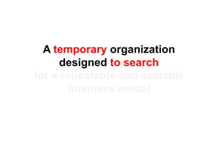 A temporary organization
      designed to search
for a repeatable and scalable
       business model
 