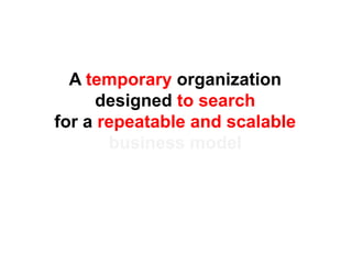 A temporary organization
      designed to search
for a repeatable and scalable
       business model
 