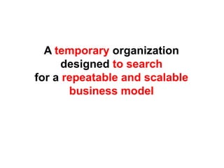 A temporary organization
      designed to search
for a repeatable and scalable
       business model
 