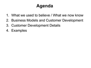 Agenda

1.   What we used to believe / What we now know
2.   Business Models and Customer Development
3.   Customer Development Details
4.   Examples
 