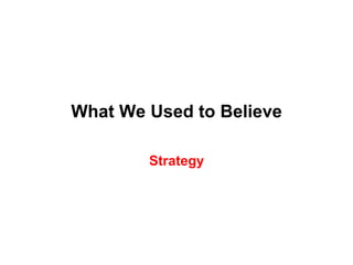 What We Used to Believe

        Strategy
 