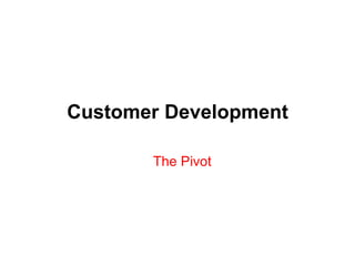 Customer Development

       The Pivot
 