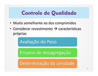 • Muito semelhante ao dos comprimidos
• Considerar revestimento  características
próprias
Controle de Qualidade
66
Avaliação do Peso
Ensaios de desagregação
Determinação da umidade
 