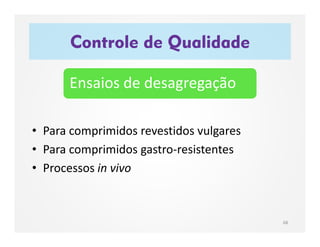 • Para comprimidos revestidos vulgares
• Para comprimidos gastro-resistentes
• Processos in vivo
Controle de Qualidade
68
Ensaios de desagregação
 