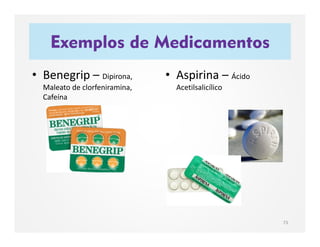 Exemplos de Medicamentos
73
• Benegrip – Dipirona,
Maleato de clorfeniramina,
Cafeína
• Aspirina – Ácido
Acetilsalicílico
 