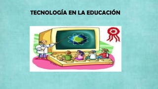 TECNOLOGÍA EN LA EDUCACIÓN
 